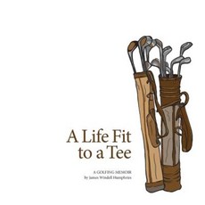 A Life Fit to a Tee: A Golfing Memoir by James Windell Humphries Paperback, Greene Label Studios