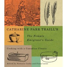 Catharine Parr Traill's the Female Emigrant's Guide: Cooking with a Canadian Classic Hardcover, McGill-Queen's University Press