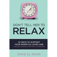 Don't Tell Her to Relax: 22 Ways to Support Your Infertile Loved One Paperback, Bookbaby