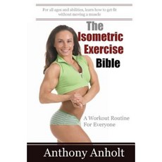The Isometric Exercise Bible: A Workout Routine for Everyone Paperback, Createspace Independent Publishing Platform