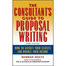 The Consultant's Guide to Proprosal Writing: How to Satisfy Your Clients and Double Your Income Hardcover, Wiley
