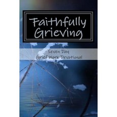 Faithfully Grieving: Seven Day Grief Work Devotional Paperback, Createspace Independent Publishing Platform