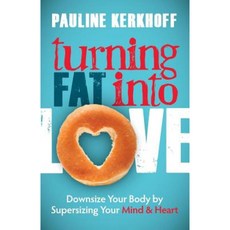 Turning Fat Into Love: Downsize Your Body by Supersizing Your Mind & Heart Hardcover, Morgan James Publishing