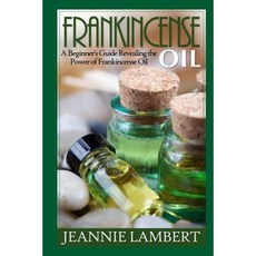 Frankincense Oil: A Beginner's Guide Revealing the Power of Frankincense Oil Paperback, Createspace Independent Publishing Platform