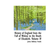 History of England from the Fall of Wolsey to the Death of Elizabeth. Volume IV Hardcover, BiblioLife