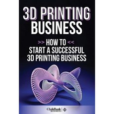3D Printing Business: How to Start a Successful 3D Printing Business Paperback, Createspace Independent Publishing Platform