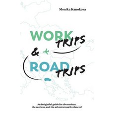 Work Trips and Road Trips: The Insightful Guide for the Curious the Restless and the Adventurous Freelancer Paperback, Monika Kanokova