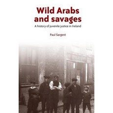 Wild Arabs and Savages: A History of Juvenile Justice in Ireland Paperback, Manchester University Press