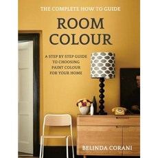 Room Colour - The Complete How to Guide: A Step by Step Guide to Choosing Paint Colour for Your Home Paperback, Belinda Corani