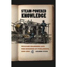 Steam-Powered Knowledge: William Chambers and the Business of Publishing 1820-1860 Hardcover, University of Chicago Press