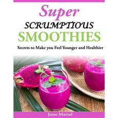 Super Scrumptious Smoothies: Secrets to Make You Feel Younger and Healthier Paperback, Createspace Independent Publishing Platform