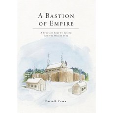 A Bastion of Empire - A Story of Fort St. Joseph and the War of 1812 Hardcover, FriesenPress