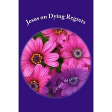 Jesus on Dying Regrets: Advice about the Top 5 Regrets of the Dying Paperback, Createspace Independent Publishing Platform