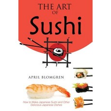 The Art of Sushi: How to Make Japanese Sushi and Other Delicious Japanese Dishes Paperback, Createspace Independent Publishing Platform