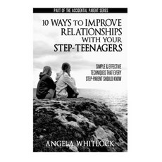 10 Ways to Improve Relationships with Your Step-Teenagers Paperback, Createspace Independent Publishing Platform