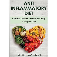 Anti-Inflammatory Diet: Chronic Disease to Healthy Living - A Simple Guide Paperback, Createspace Independent Publishing Platform
