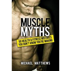 Muscle Myths: 50 Health & Fitness Mistakes You Didn't Know You Were Making Making Paperback, Createspace Independent Publishing Platform