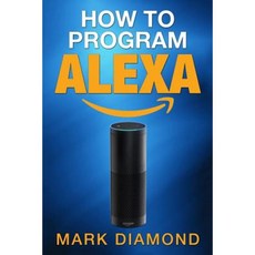 How to Program Alexa: A 2017 Field Guide to Mastering Your Amazon Echo Dot and y Paperback, Createspace Independent Publishing Platform