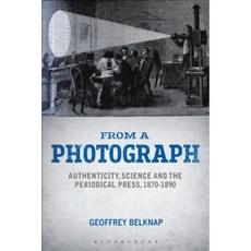 From a Photograph: Authenticity Science and the Periodical Press 1870-1890 Hardcover, Bloomsbury Academic