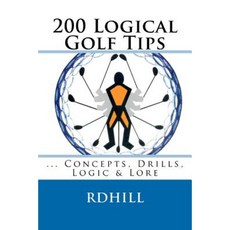 200 Logical Golf Tips: Concepts Drills Logic & Lore Paperback, Createspace Independent Publishing Platform