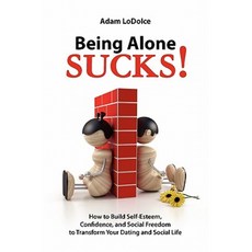 Being Alone Sucks!: How to Build Self-Esteem Confidence and Social Freedom to Transform Your Dating and Social Life. Paperback, Createspace