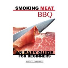Smoking Meat BBQ: An Easy Guide for Beginners Paperback, Createspace Independent Publishing Platform