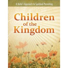 Children of the Kingdom: A Baha'i Approach to Spiritual Parenting Paperback