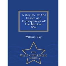 A Review of the Causes and Consequences of the Mexican War - War College Series Paperback