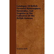 Catalogue of British Fossorial Hymenoptera Formicidae and Vespidae in the Collection of the British Museum Paperback, Home Farm Books