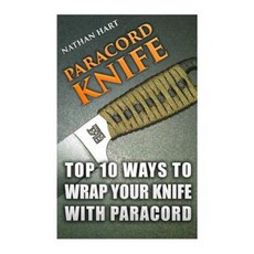 Paracord Knife: Top 10 Ways to Wrap Your Knife with Paracord Paperback, Createspace Independent Publishing Platform