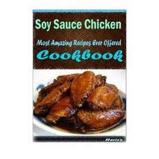 Soy Sauce Chicken: Most Amazing Recipes Ever Offered Paperback, Createspace Independent Publishing Platform