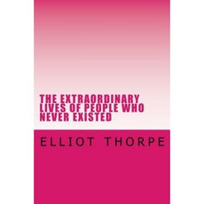 The Extraordinary Lives of People Who Never Existed Paperback, Createspace
