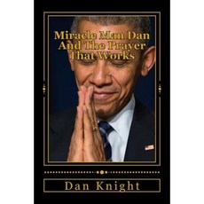 Miracle Man Dan and the Prayer That Works: There Is a Lot to Be Said about Prayer Power Paperback, Createspace Independent Publishing Platform