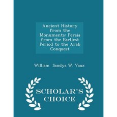 Ancient History from the Monuments: Persia from the Earliest Period to the Arab Conquest - Scholar's Choice Edition Paperback