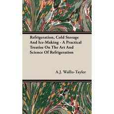 Refrigeration Cold Storage and Ice-Making - A Practical Treatise on the Art and Science of Refrigeration Hardcover, Dabney Press