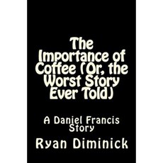 The Importance of Coffee (Or the Worst Story Ever Told): A Daniel Francis Story Paperback, Createspace Independent Publishing Platform