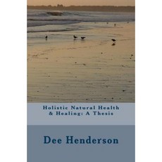 Holistic Natural Health & Healing: A Thesis Paperback, Createspace