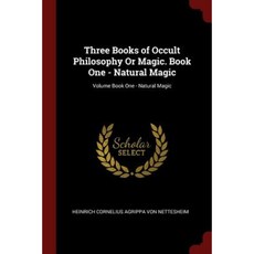 Three Books of Occult Philosophy or Magic. Book One - Natural Magic; Volume Book One - Natural Magic Paperback, Andesite Press