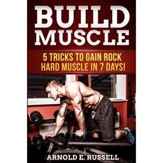 Build Muscle: 5 Tricks to Gain Rock Hard Muscle in 7 Days! Paperback, Createspace Independent Publishing Platform