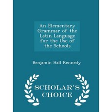 An Elementary Grammar of the Latin Language for the Use of the Schools - Scholar's Choice Edition Paperback