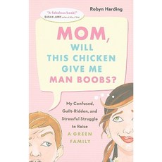 Mom Will This Chicken Give Me Man Boobs?: My Confused Guilt-Ridden and Stressful Struggle to Raise a Green Family Paperback, Greystone Books