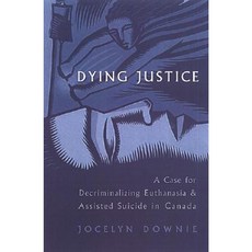 Dying Justice: A Case for Decriminalizing Euthanasia and Assisted in Canada Hardcover, University of Toronto Press