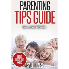 Parenting Tips Guide: How to Deal with Kids (Parenting Books Parenting Skills Parenting Kids Raising Kids) Paperback, Createspace