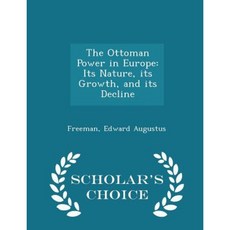 The Ottoman Power in Europe: Its Nature Its Growth and Its Decline - Scholar's Choice Edition Paperback