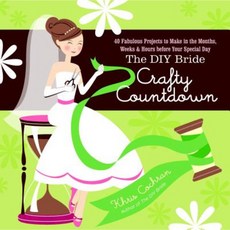 The DIY Bride Crafty Countdown: 40 Fabulous Projects to Make in the Months Weeks & Hours Before Your Special Day Paperback, Taunton Press