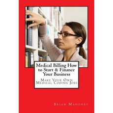 Medical Billing How to Start & Finance Your Business: Make Your Own Medical Coding Jobs Paperback, Createspace Independent Publishing Platform