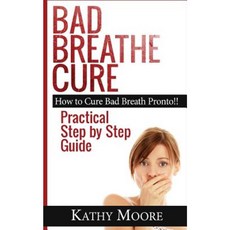 Bad Breathe Cure: How to Cure Bad Breath Pronto!! Practical Step by Step Guide Paperback