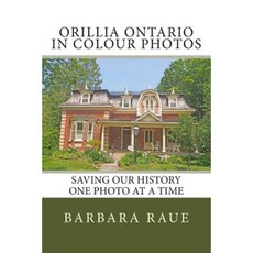 Orillia Ontario in Colour Photos: Saving Our History One Photo at a Time Paperback, Createspace Independent Publishing Platform