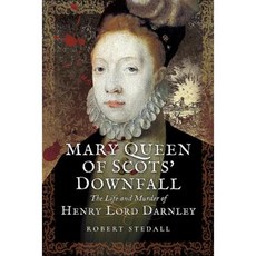 Mary Queen of Scots' Downfall: The Life and Murder of Henry Lord Darnley Hardcover, Pen & Sword Books