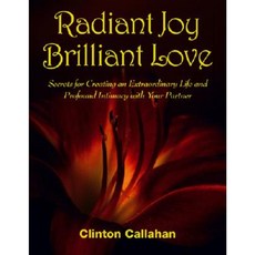 Radiant Joy Brilliant Love: Secrets for Creating an Extraordinary Life and Profound Intimacy with Your Partner Paperback, Hohm Press